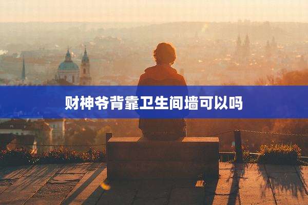 财神爷背靠卫生间墙可以吗