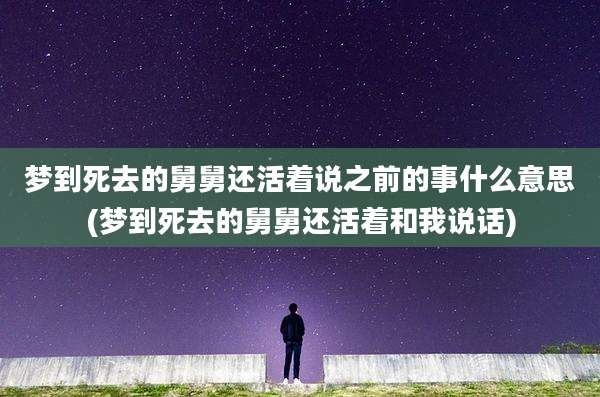 梦到死去的舅舅还活着说之前的事什么意思(梦到死去的舅舅还活着和我说话)