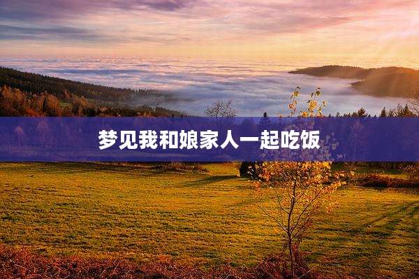 梦见我和娘家人一起吃饭