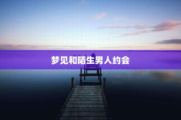 梦见和陌生男人约会