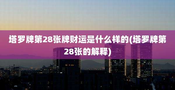 塔罗牌第28张牌财运是什么样的(塔罗牌第28张的解释)