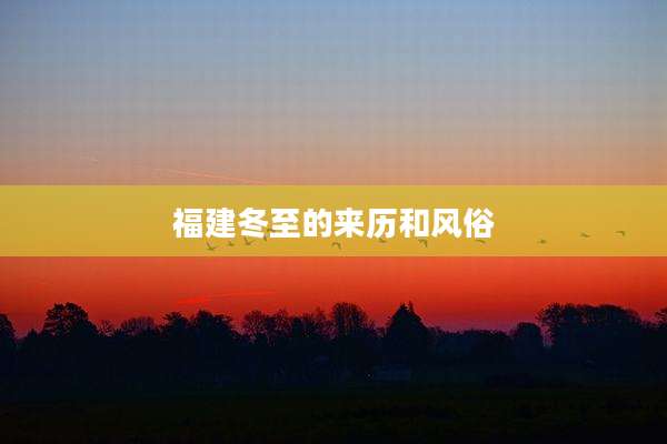 福建冬至的来历和风俗