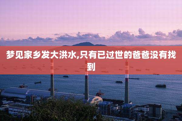 梦见家乡发大洪水,只有已过世的爸爸没有找到