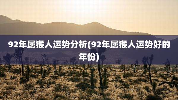 92年属猴人运势分析(92年属猴人运势好的年份)