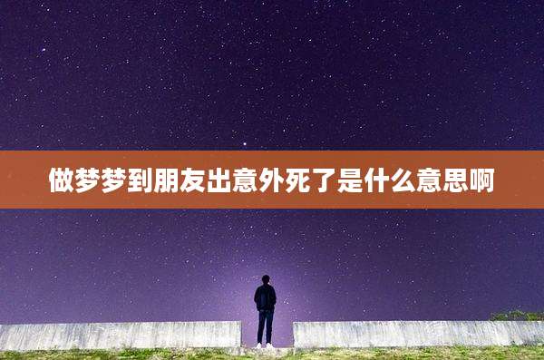 做梦梦到朋友出意外死了是什么意思啊