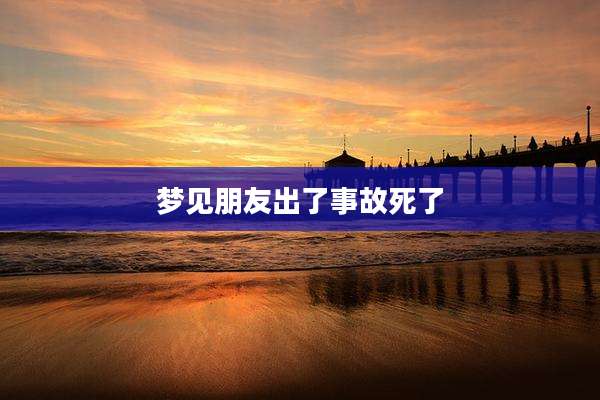梦见朋友出了事故死了