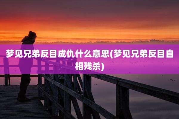 梦见兄弟反目成仇什么意思(梦见兄弟反目自相残杀)