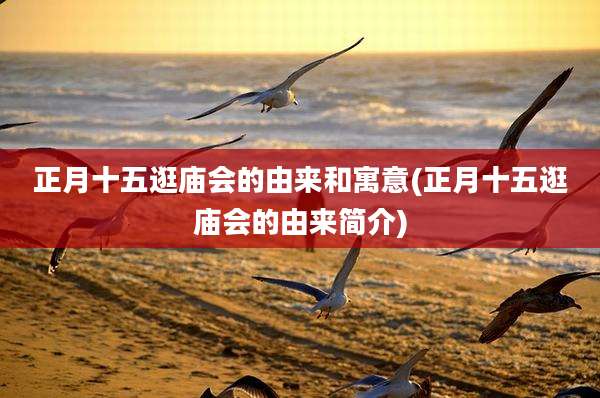 正月十五逛庙会的由来和寓意(正月十五逛庙会的由来简介)