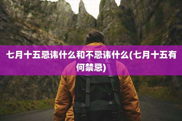 七月十五忌讳什么和不忌讳什么(七月十五有何禁忌)