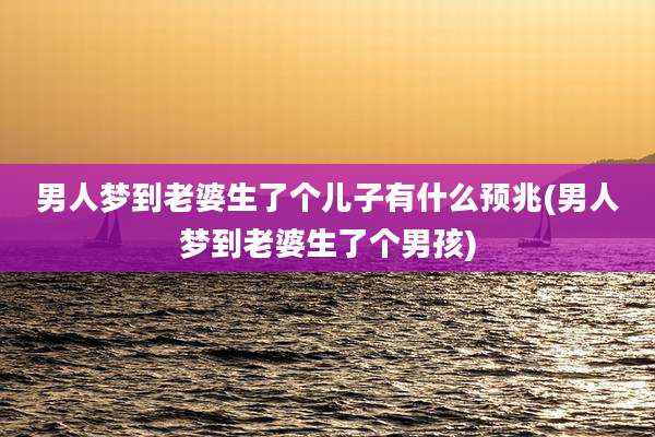 男人梦到老婆生了个儿子有什么预兆(男人梦到老婆生了个男孩)