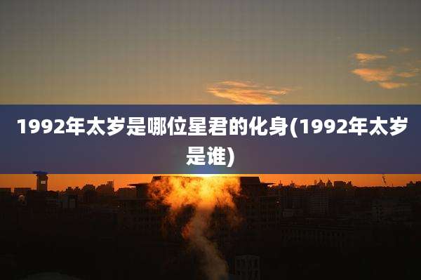 1992年太岁是哪位星君的化身(1992年太岁是谁)