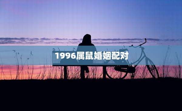 1996属鼠婚姻配对