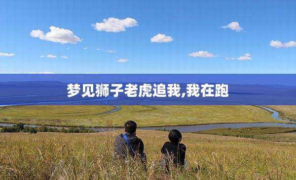 梦见狮子老虎追我,我在跑