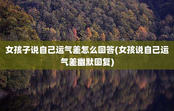 女孩子说自己运气差怎么回答(女孩说自己运气差幽默回复)