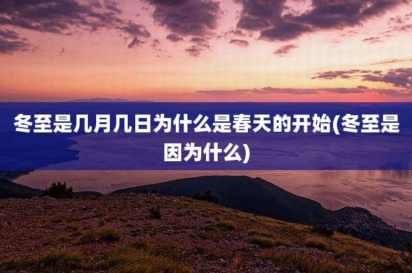 冬至是几月几日为什么是春天的开始(冬至是因为什么)