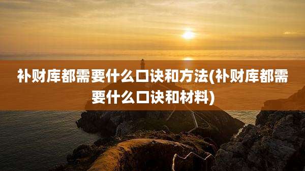 补财库都需要什么口诀和方法(补财库都需要什么口诀和材料)