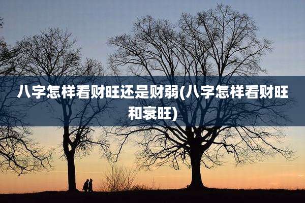 八字怎样看财旺还是财弱(八字怎样看财旺和衰旺)