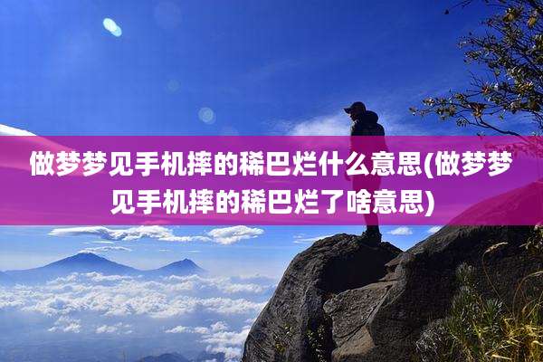 做梦梦见手机摔的稀巴烂什么意思(做梦梦见手机摔的稀巴烂了啥意思)