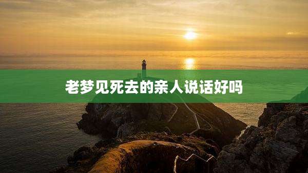老梦见死去的亲人说话好吗