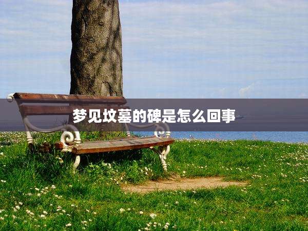 梦见坟墓的碑是怎么回事