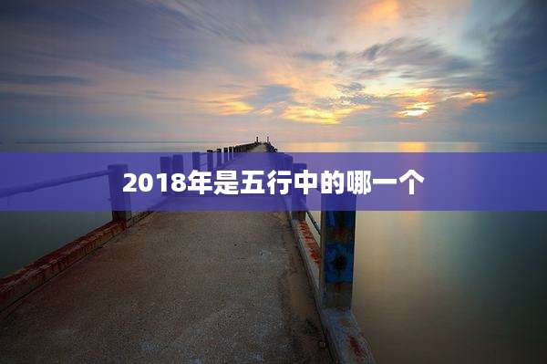2018年是五行中的哪一个