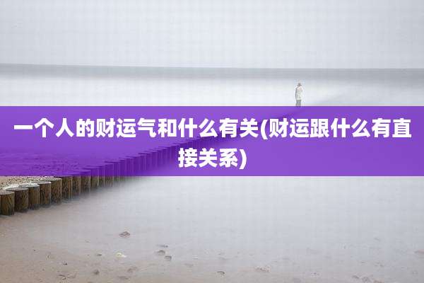 一个人的财运气和什么有关(财运跟什么有直接关系)