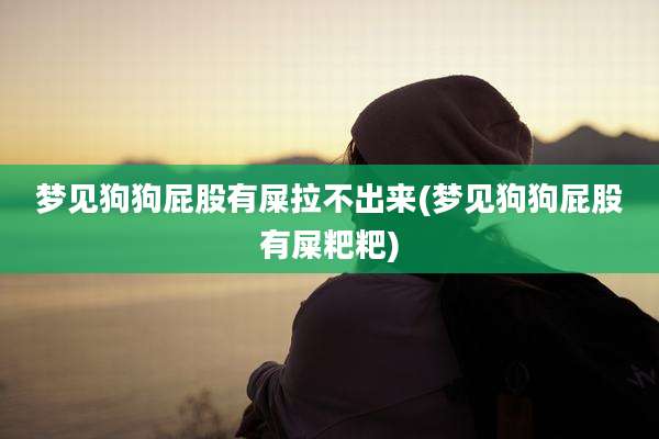 梦见狗狗屁股有屎拉不出来(梦见狗狗屁股有屎粑粑)