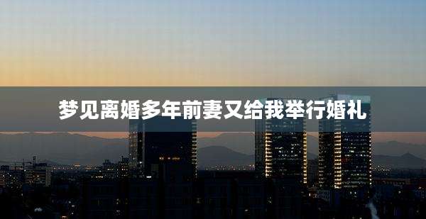 梦见离婚多年前妻又给我举行婚礼