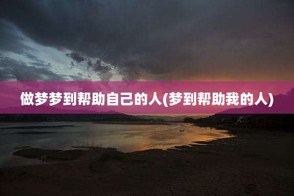 做梦梦到帮助自己的人(梦到帮助我的人)