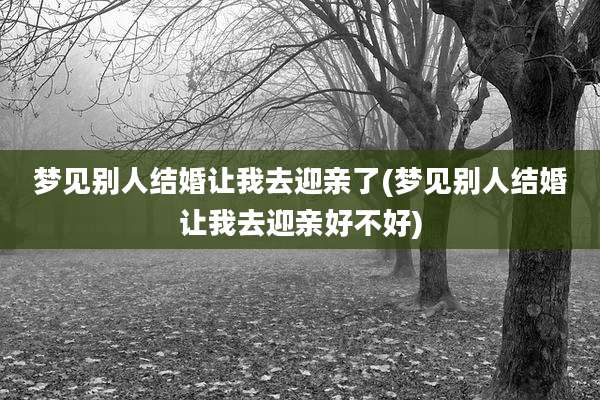 梦见别人结婚让我去迎亲了(梦见别人结婚让我去迎亲好不好)