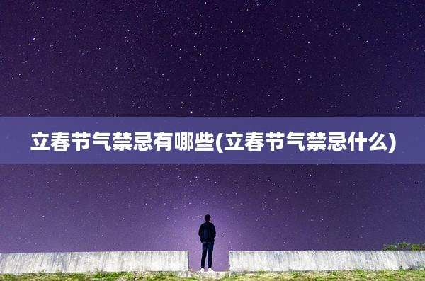 立春节气禁忌有哪些(立春节气禁忌什么)
