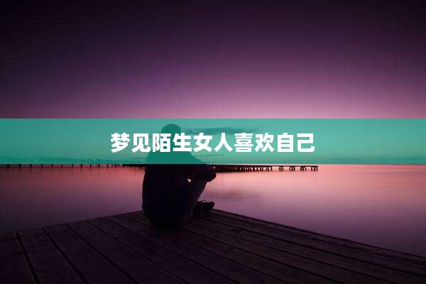 梦见陌生女人喜欢自己