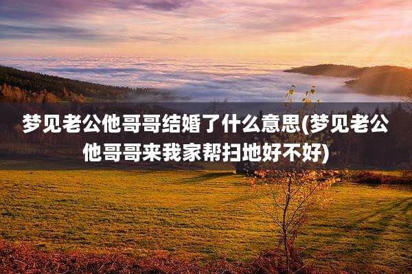 梦见老公他哥哥结婚了什么意思(梦见老公他哥哥来我家帮扫地好不好)
