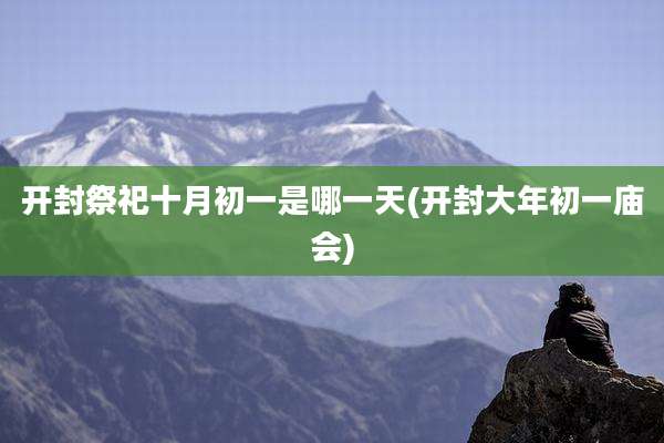 开封祭祀十月初一是哪一天(开封大年初一庙会)