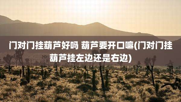 门对门挂葫芦好吗 葫芦要开口嘛(门对门挂葫芦挂左边还是右边)