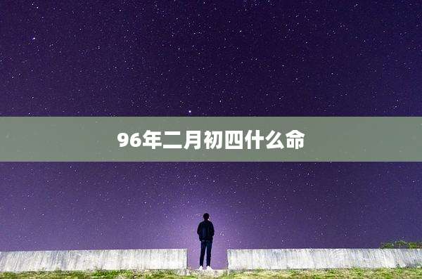 96年二月初四什么命