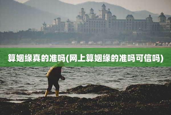 算姻缘真的准吗(网上算姻缘的准吗可信吗)