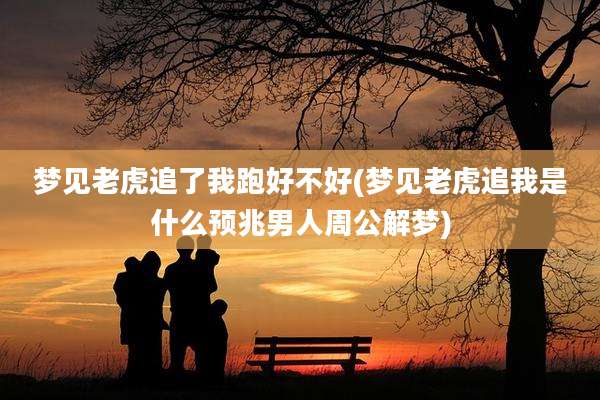 梦见老虎追了我跑好不好(梦见老虎追我是什么预兆男人周公解梦)