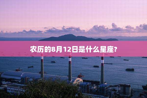 农历的8月12日是什么星座?