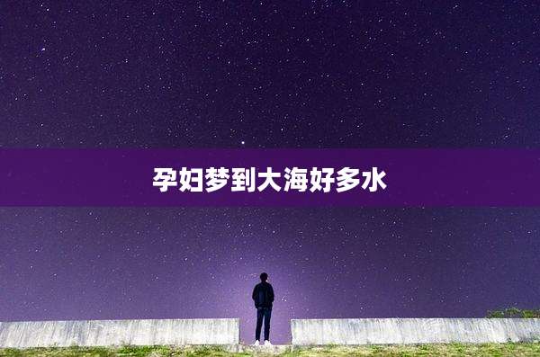 孕妇梦到大海好多水