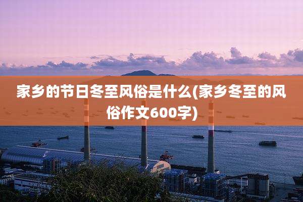 家乡的节日冬至风俗是什么(家乡冬至的风俗作文600字)