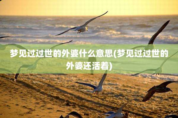 梦见过过世的外婆什么意思(梦见过过世的外婆还活着)