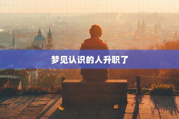 梦见认识的人升职了