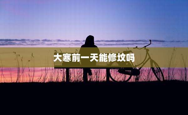 大寒前一天能修坟吗