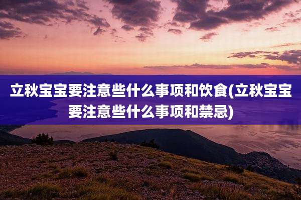 立秋宝宝要注意些什么事项和饮食(立秋宝宝要注意些什么事项和禁忌)
