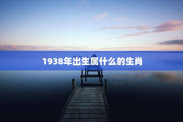 1938年出生属什么的生肖