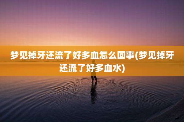梦见掉牙还流了好多血怎么回事(梦见掉牙还流了好多血水)