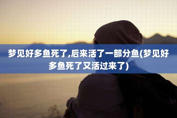 梦见好多鱼死了,后来活了一部分鱼(梦见好多鱼死了又活过来了)