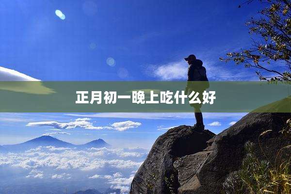 正月初一晚上吃什么好