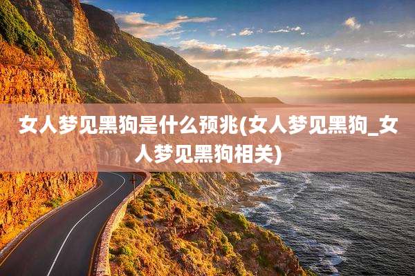 女人梦见黑狗是什么预兆(女人梦见黑狗_女人梦见黑狗相关)